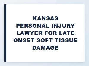 Kansas Lawyer for Late Onset Soft Tissue Damage